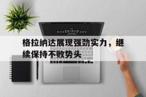 关于格拉纳达展现强劲实力，继续保持不败势头的信息
